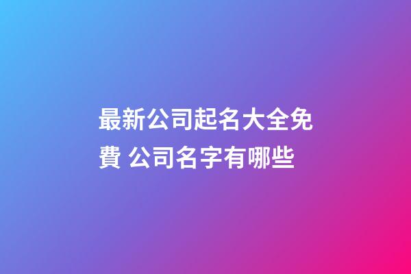 最新公司起名大全免費 公司名字有哪些-第1張-公司起名-玄機派